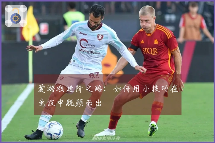 爱游戏进阶之路：如何用小技巧在竞技中脱颖而出