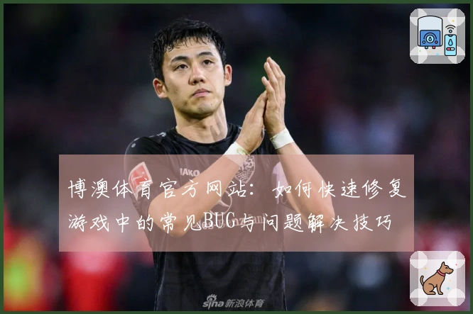 博澳体育官方网站：如何快速修复游戏中的常见BUG与问题解决技巧