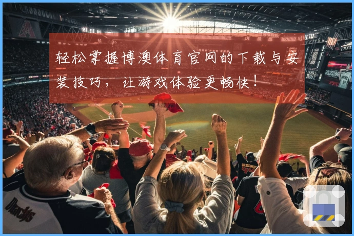 轻松掌握博澳体育官网的下载与安装技巧，让游戏体验更畅快！
