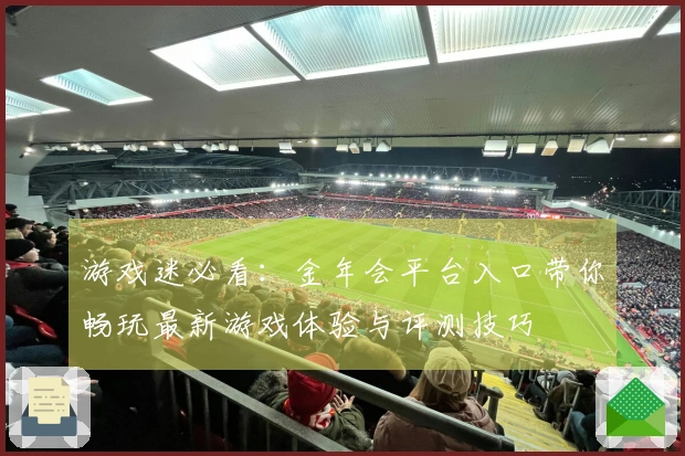游戏迷必看：金年会平台入口带你畅玩最新游戏体验与评测技巧