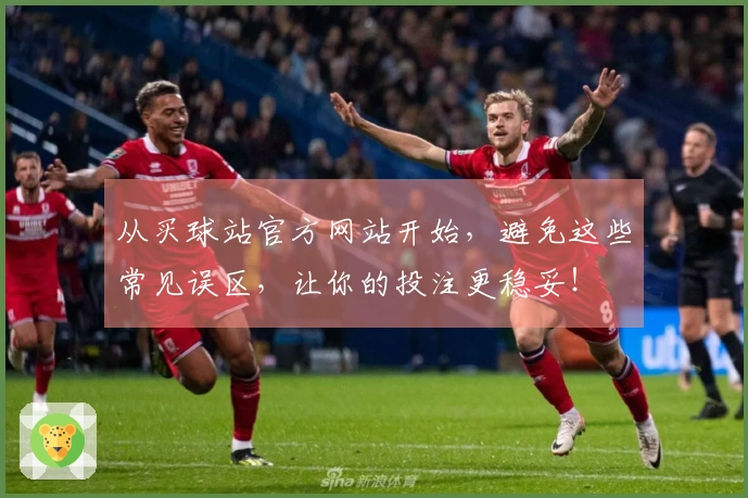 从买球站官方网站开始，避免这些常见误区，让你的投注更稳妥！