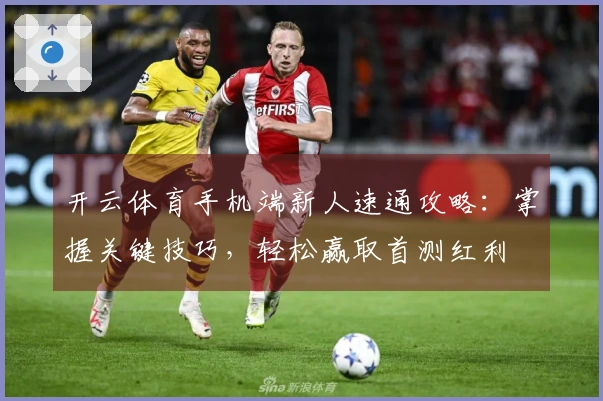 开云体育手机端新人速通攻略：掌握关键技巧，轻松赢取首测红利