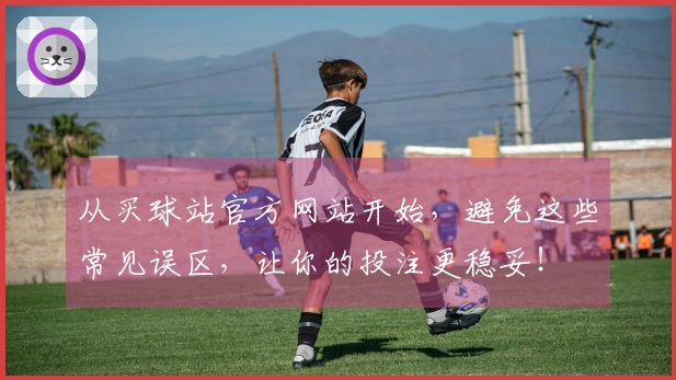 从买球站官方网站开始，避免这些常见误区，让你的投注更稳妥！