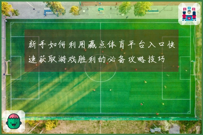 新手如何利用赢点体育平台入口快速获取游戏胜利的必备攻略技巧