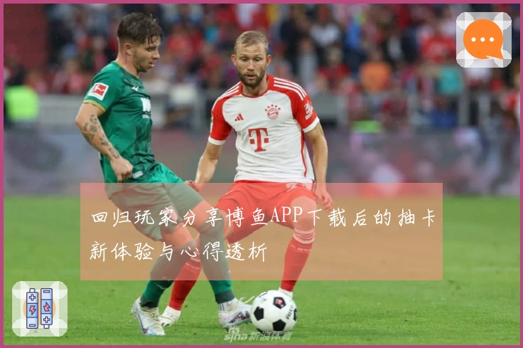 回归玩家分享博鱼APP下载后的抽卡新体验与心得透析