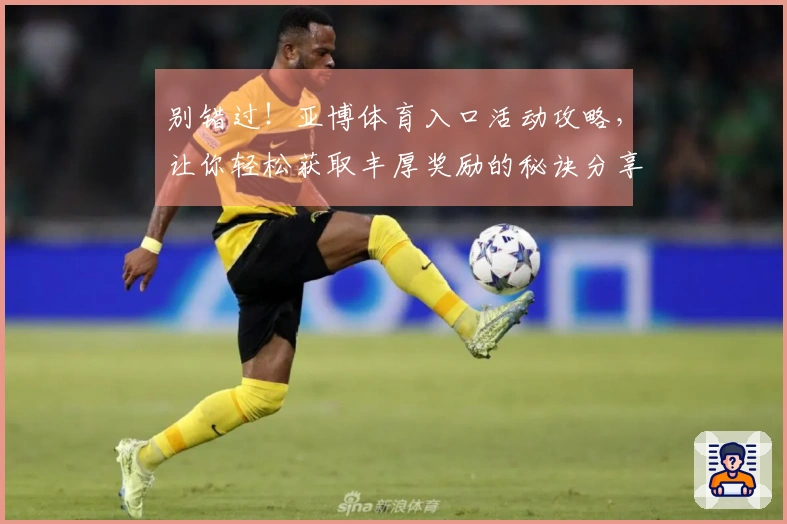 别错过！亚博体育入口活动攻略，让你轻松获取丰厚奖励的秘诀分享