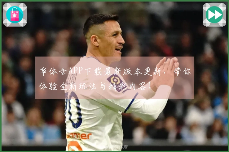 华体会APP下载最新版本更新，带你体验全新玩法与精彩内容！