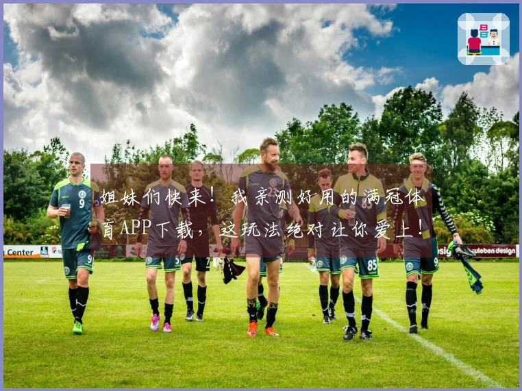 姐妹们快来！我亲测好用的满冠体育APP下载，这玩法绝对让你爱上！