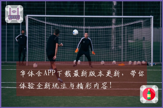 华体会APP下载最新版本更新，带你体验全新玩法与精彩内容！